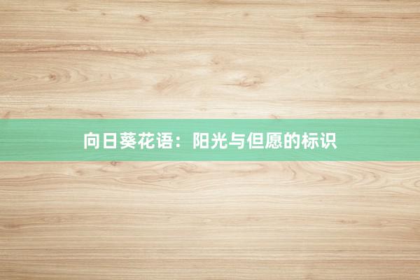向日葵花语：阳光与但愿的标识