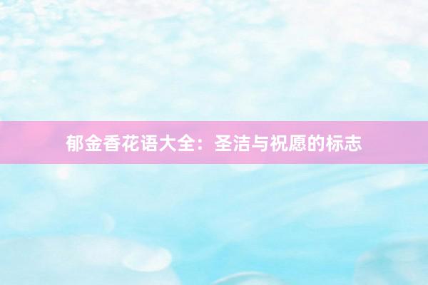 郁金香花语大全：圣洁与祝愿的标志