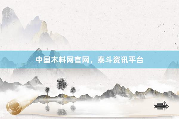 中国木料网官网，泰斗资讯平台