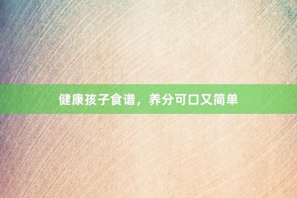 健康孩子食谱,养分可口又简单